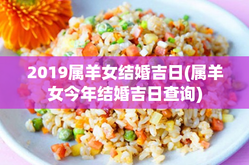 2019属羊女结婚吉日(属羊女今年结婚吉日查询)