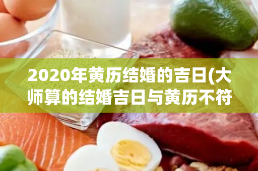 2020年黄历结婚的吉日(大师算的结婚吉日与黄历不符)