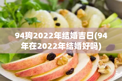 94狗2022年结婚吉日(94年在2022年结婚好吗)