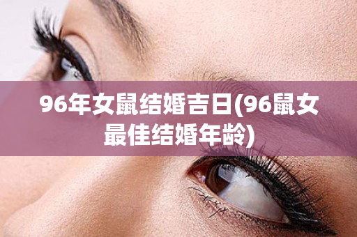 96年女鼠结婚吉日(96鼠女最佳结婚年龄)