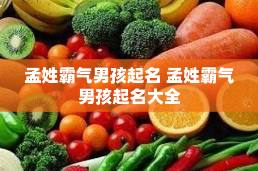 孟姓霸气男孩起名 孟姓霸气男孩起名大全