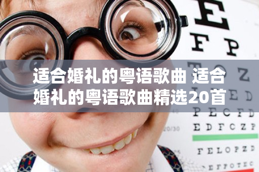 适合婚礼的粤语歌曲 适合婚礼的粤语歌曲精选20首