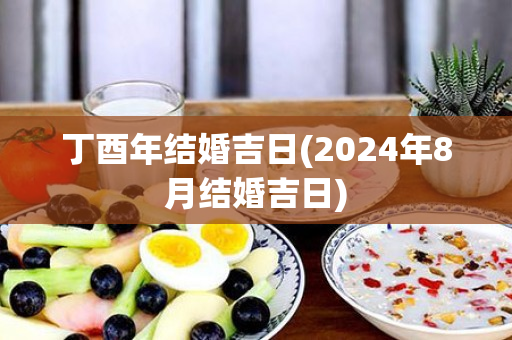 丁酉年结婚吉日(2024年8月结婚吉日)