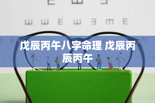 戊辰丙午八字命理 戊辰丙辰丙午