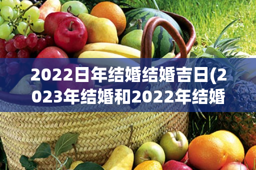 2022日年结婚结婚吉日(2023年结婚和2022年结婚对比)