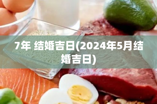 7年 结婚吉日(2024年5月结婚吉日)