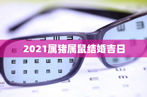 2021属猪属鼠结婚吉日