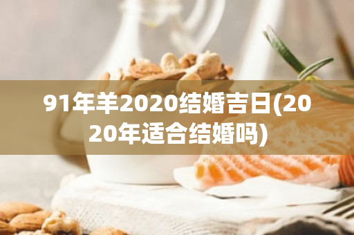 91年羊2020结婚吉日(2020年适合结婚吗)