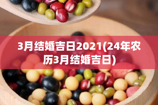 3月结婚吉日2021(24年农历3月结婚吉日)