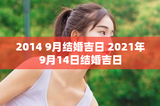 2014 9月结婚吉日 2021年9月14日结婚吉日