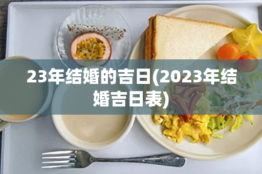 23年结婚的吉日(2023年结婚吉日表)