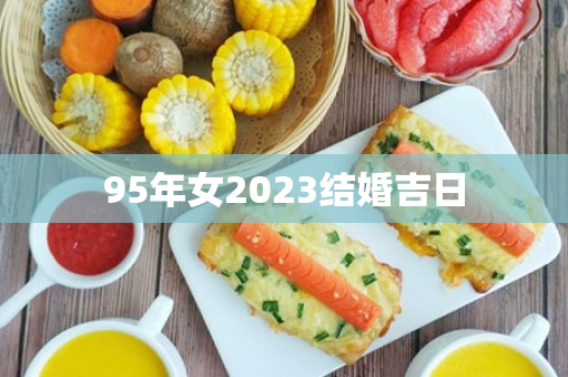 95年女2023结婚吉日