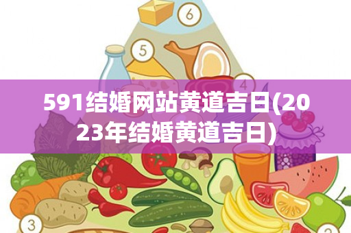 591结婚网站黄道吉日(2023年结婚黄道吉日)