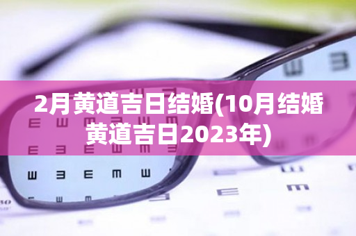 2月黄道吉日结婚(10月结婚黄道吉日2023年)