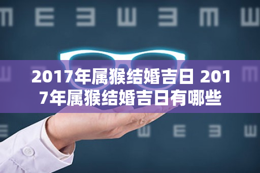 2017年属猴结婚吉日 2017年属猴结婚吉日有哪些