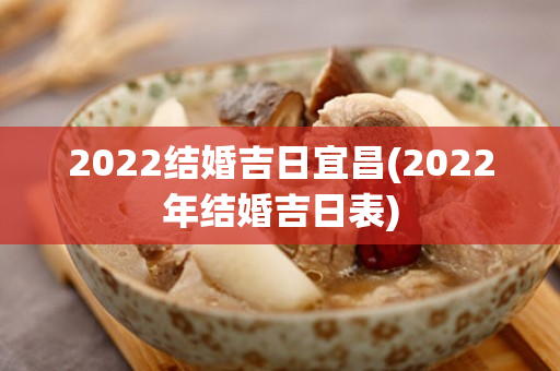 2022结婚吉日宜昌(2022年结婚吉日表)