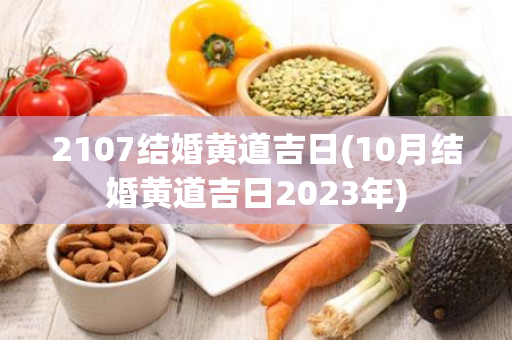 2107结婚黄道吉日(10月结婚黄道吉日2023年)