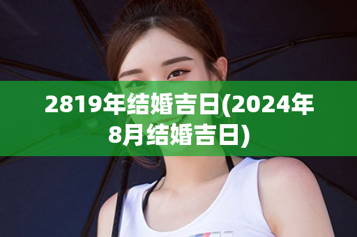 2819年结婚吉日(2024年8月结婚吉日)