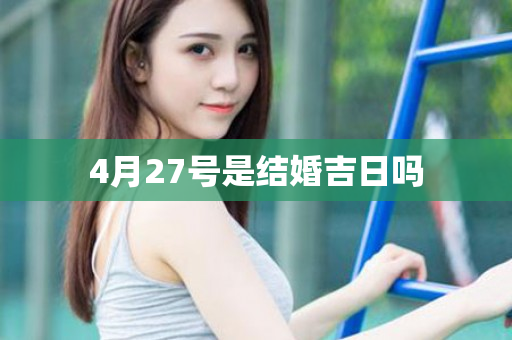 4月27号是结婚吉日吗