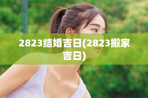 2823结婚吉日(2823搬家吉日)