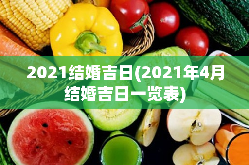 2021结婚吉日(2021年4月结婚吉日一览表)