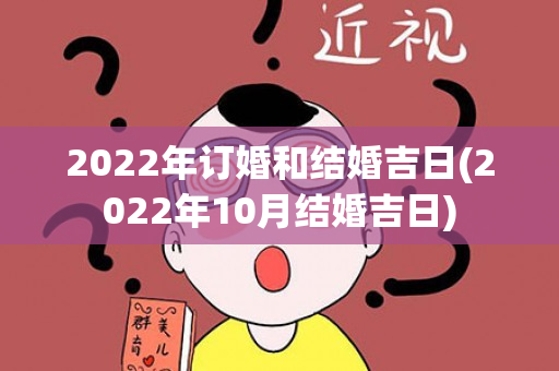 2022年订婚和结婚吉日(2022年10月结婚吉日)