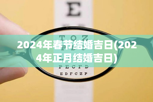 2024年春节结婚吉日(2024年正月结婚吉日)