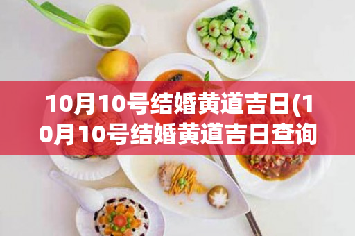 10月10号结婚黄道吉日(10月10号结婚黄道吉日查询)