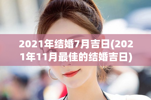 2021年结婚7月吉日(2021年11月最佳的结婚吉日)