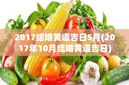 2017结婚黄道吉日5月(2017年10月结婚黄道吉日)