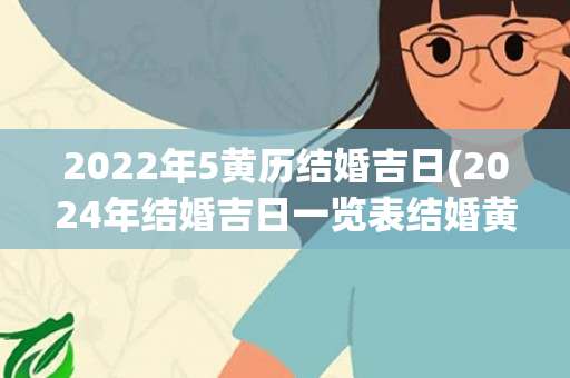 2022年5黄历结婚吉日(2024年结婚吉日一览表结婚黄历)