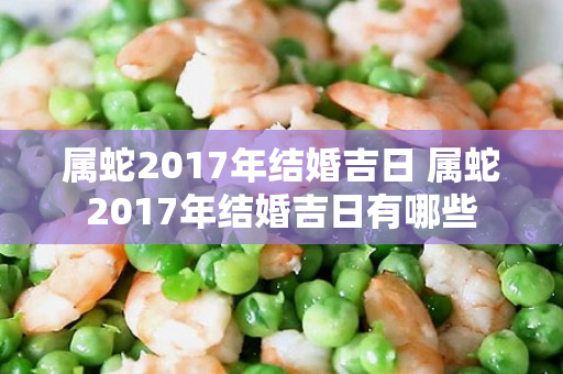 属蛇2017年结婚吉日 属蛇2017年结婚吉日有哪些