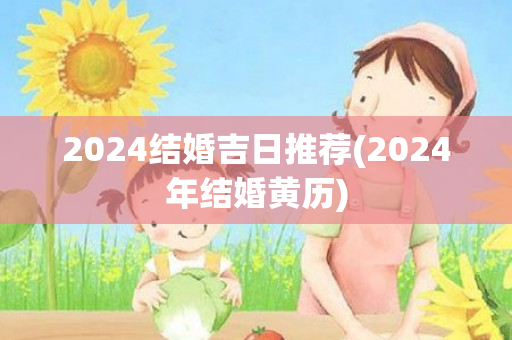 2024结婚吉日推荐(2024年结婚黄历)