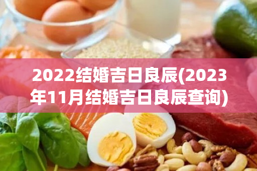 2022结婚吉日良辰(2023年11月结婚吉日良辰查询)