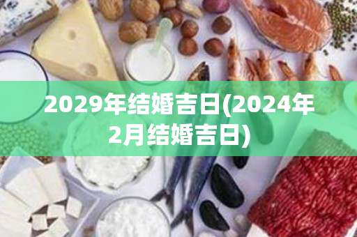 2029年结婚吉日(2024年2月结婚吉日)