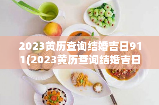 2023黄历查询结婚吉日911(2023黄历查询结婚吉日2月份)