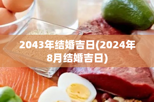 2043年结婚吉日(2024年8月结婚吉日)