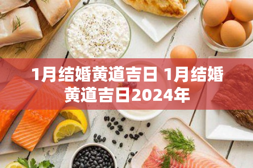 1月结婚黄道吉日 1月结婚黄道吉日2024年