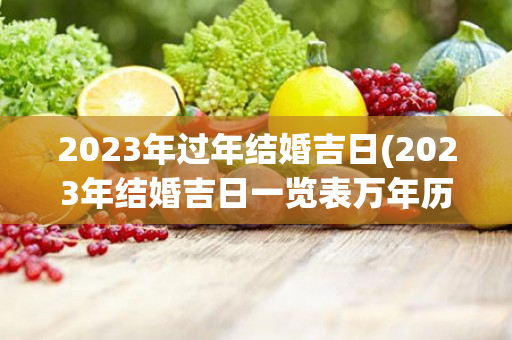 2023年过年结婚吉日(2023年结婚吉日一览表万年历)