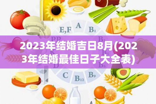 2023年结婚吉日8月(2023年结婚最佳日子大全表)