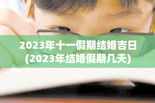 2023年十一假期结婚吉日(2023年结婚假期几天)