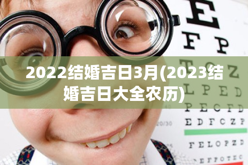 2022结婚吉日3月(2023结婚吉日大全农历)