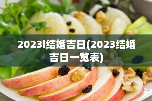 2023i结婚吉日(2023结婚吉日一览表)