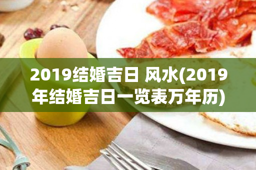 2019结婚吉日 风水(2019年结婚吉日一览表万年历)