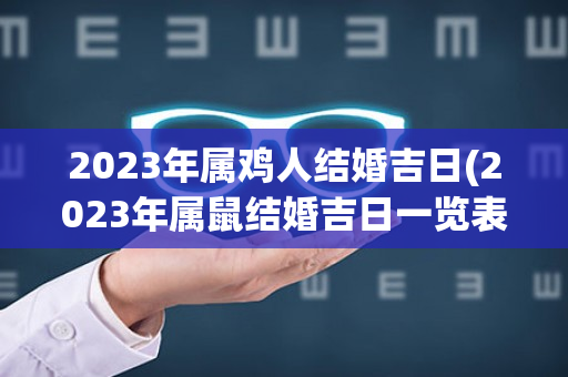 2023年属鸡人结婚吉日(2023年属鼠结婚吉日一览表)