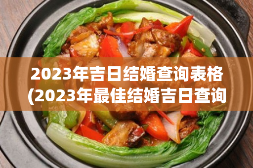 2023年吉日结婚查询表格(2023年最佳结婚吉日查询)