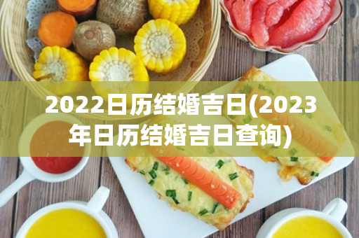 2022日历结婚吉日(2023年日历结婚吉日查询)