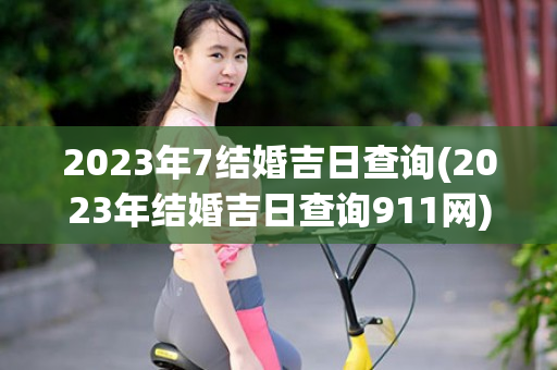 2023年7结婚吉日查询(2023年结婚吉日查询911网)