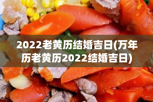 2022老黄历结婚吉日(万年历老黄历2022结婚吉日)