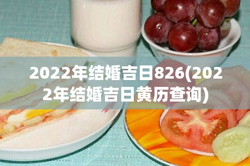 2022年结婚吉日826(2022年结婚吉日黄历查询)